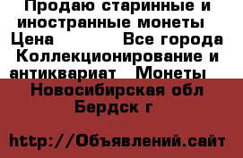 Продаю старинные и иностранные монеты › Цена ­ 4 500 - Все города Коллекционирование и антиквариат » Монеты   . Новосибирская обл.,Бердск г.